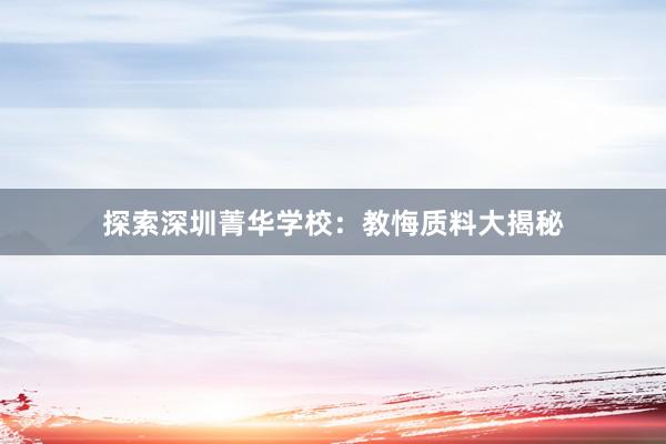探索深圳菁华学校：教悔质料大揭秘