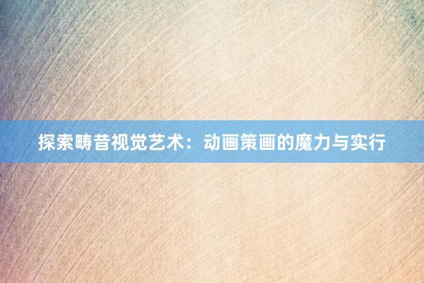 探索畴昔视觉艺术：动画策画的魔力与实行