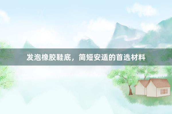 发泡橡胶鞋底，简短安适的首选材料
