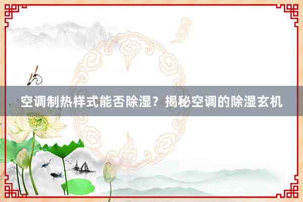空调制热样式能否除湿？揭秘空调的除湿玄机