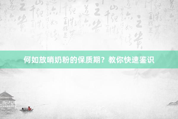 何如放哨奶粉的保质期？教你快速鉴识