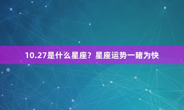 10.27是什么星座？星座运势一睹为快