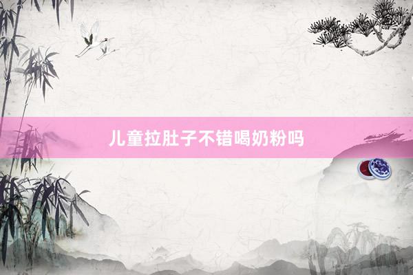 儿童拉肚子不错喝奶粉吗