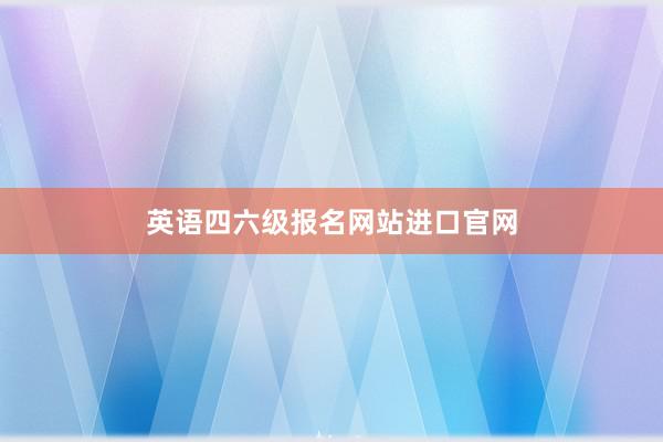 英语四六级报名网站进口官网