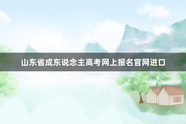 山东省成东说念主高考网上报名官网进口
