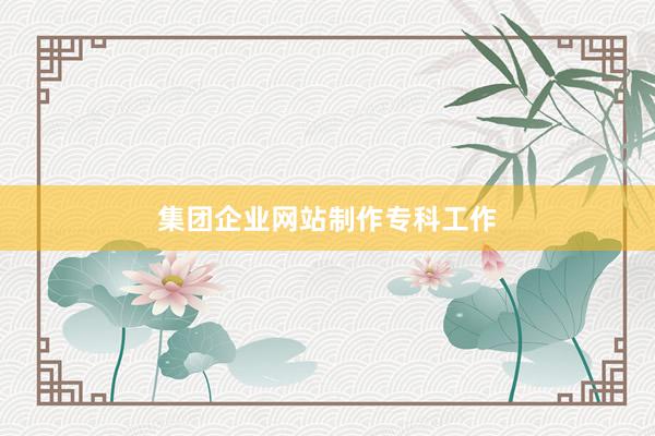 集团企业网站制作专科工作