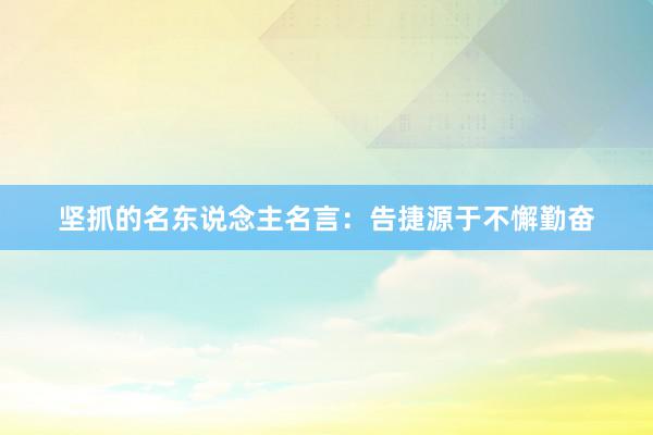 坚抓的名东说念主名言：告捷源于不懈勤奋