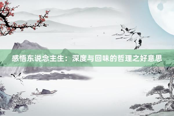 感悟东说念主生：深度与回味的哲理之好意思