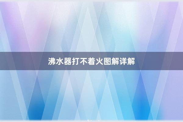 沸水器打不着火图解详解