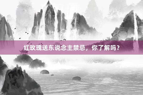 红玫瑰送东说念主禁忌，你了解吗？
