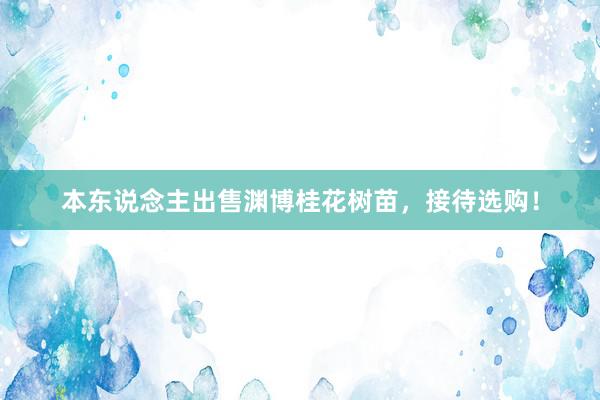 本东说念主出售渊博桂花树苗，接待选购！
