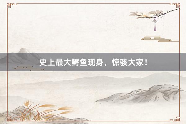 史上最大鳄鱼现身，惊骇大家！